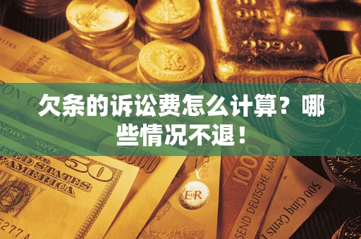 济南欠条的诉讼费怎么计算?哪些情况不退! 济南欠条的诉讼费怎么计算?哪些情况不退!