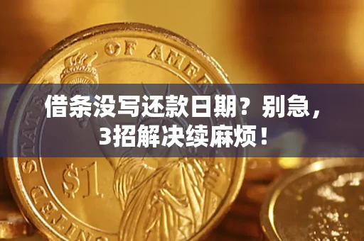 济南借条没写还款日期？别急，3招解决续麻烦！