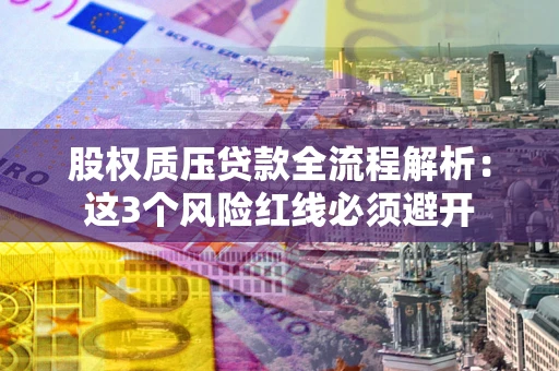 济南股权质压贷款全流程解析：这3个风险红线必须避开