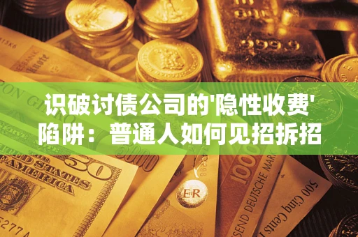 济南识破讨债公司的'隐性收费'陷阱：普通人如何见招拆招？