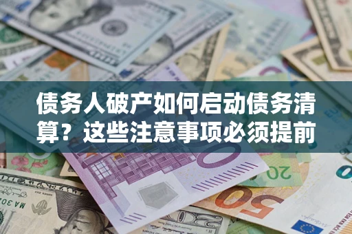济南债务人破产如何启动债务清算？这些注意事项必须提前知道