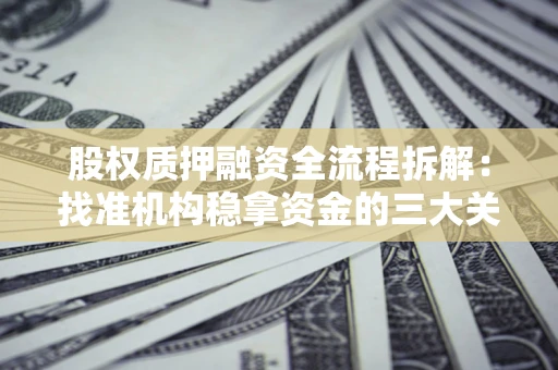 济南股权质押融资全流程拆解：找准机构稳拿资金的三大关键