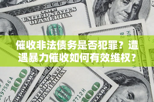 济南催收非法债务是否犯罪?遭遇暴力催收如何有效维权? 济南催收非法债务是否犯罪?遭遇暴力催收如何有效维权?