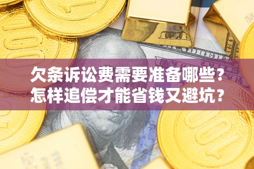 济南欠条诉讼费需要准备哪些？怎样追偿才能省钱又避坑？