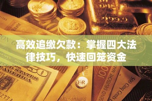 济南高效追缴欠款：掌握四大法律技巧，快速回笼资金