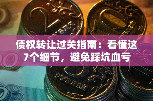 济南债权转让过关指南：看懂这7个细节，避免踩坑血亏