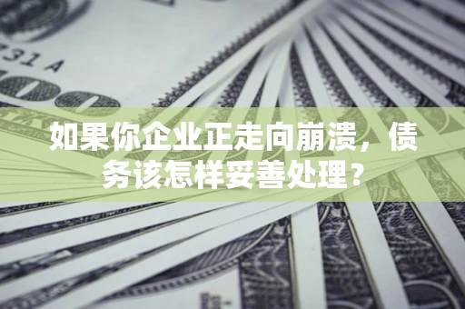 济南如果你企业正走向崩溃，债务该怎样妥善处理？