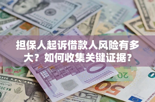济南担保人起诉借款人风险有多大？如何收集关键证据？