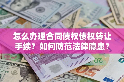 济南怎么办理合同债权债权转让手续？如何防范法律隐患？