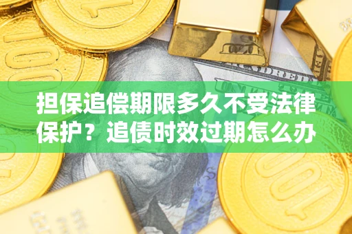 济南担保追偿期限多久不受法律保护？追债时效过期怎么办？