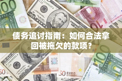 济南债务追讨指南：如何合法拿回被拖欠的款项？