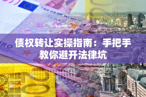 济南债权转让实操指南：手把手教你避开法律坑