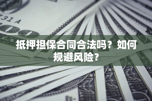 济南抵押担保合同合法吗？如何规避风险？