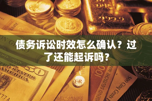 济南债务诉讼时效怎么确认？过了还能起诉吗？