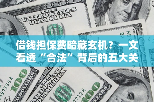 济南借钱担保费暗藏玄机？一文看透“合法”背后的五大关键陷阱