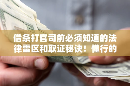济南借条打官司前必须知道的法律雷区和取证秘诀！懂行的人已经留好这些证据