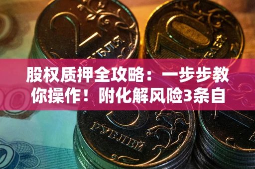 济南股权质押全攻略：一步步教你操作！附化解风险3条自救法则