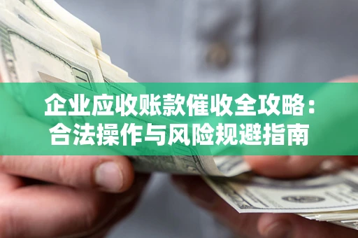 济南企业应收账款催收全攻略：合法操作与风险规避指南