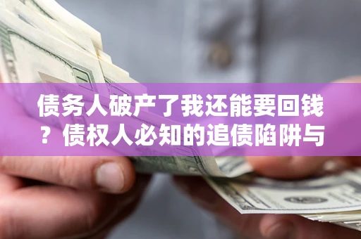 济南债务人破产了我还能要回钱？债权人必知的追债陷阱与破局之道
