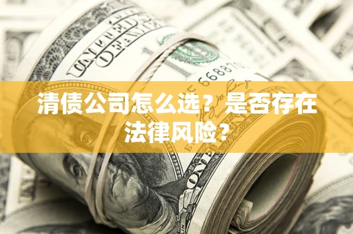 济南清债公司怎么选？是否存在法律风险？