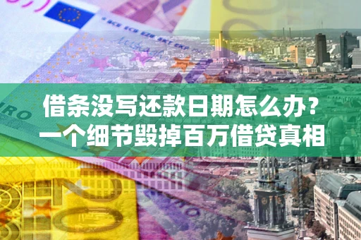 济南借条没写还款日期怎么办？一个细节毁掉百万借贷真相