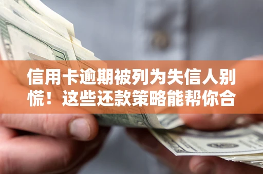 济南信用卡逾期被列为失信人别慌！这些还款策略能帮你合法止损