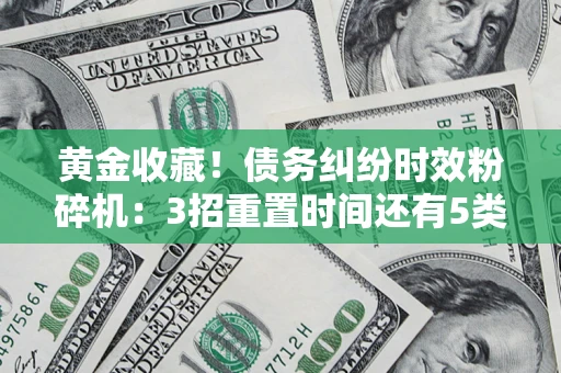 济南黄金收藏！债务纠纷时效粉碎机：3招重置时间还有5类不设年限的特殊债务