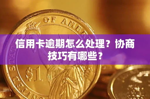 济南信用卡逾期怎么处理？协商技巧有哪些？