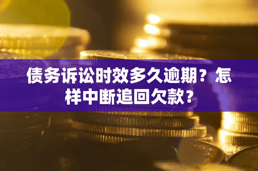 济南债务诉讼时效多久逾期？怎样中断追回欠款？