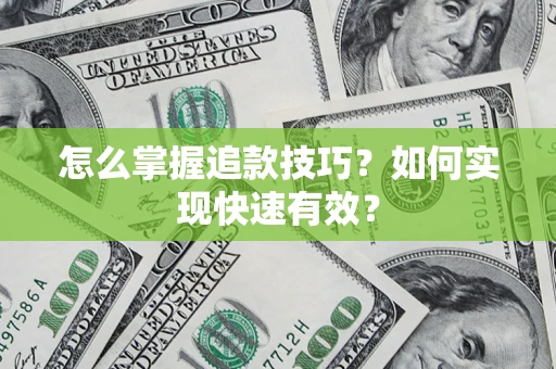 济南怎么掌握追款技巧？如何实现快速有效？