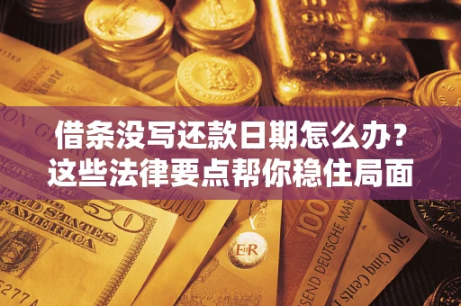 济南借条没写还款日期怎么办？这些法律要点帮你稳住局面