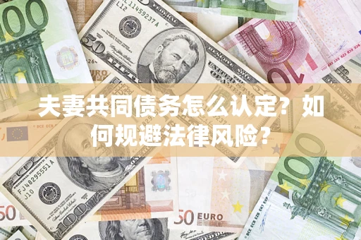 济南夫妻共同债务怎么认定？如何规避法律风险？