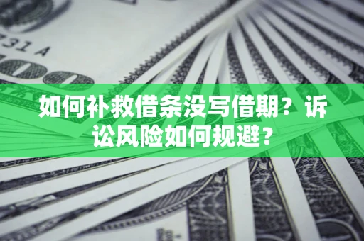 济南如何补救借条没写借期？诉讼风险如何规避？