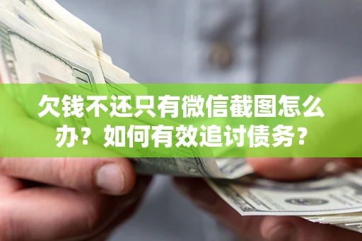 济南欠钱不还只有微信截图怎么办？如何有效追讨债务？