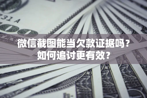 济南微信截图能当欠款证据吗？如何追讨更有效？