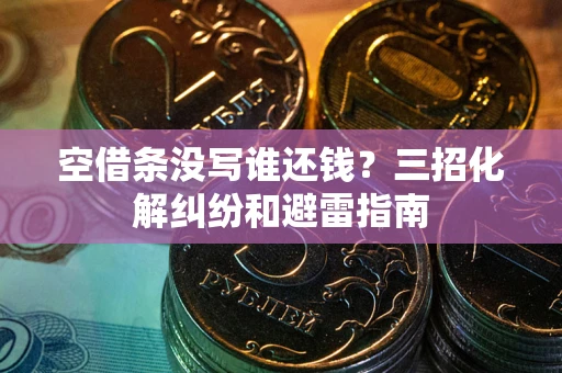 济南空借条没写谁还钱？三招化解纠纷和避雷指南