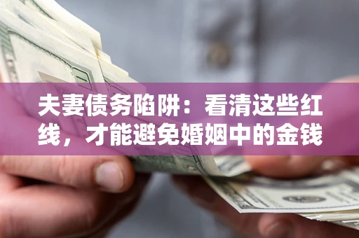 济南夫妻债务陷阱：看清这些红线，才能避免婚姻中的金钱危机