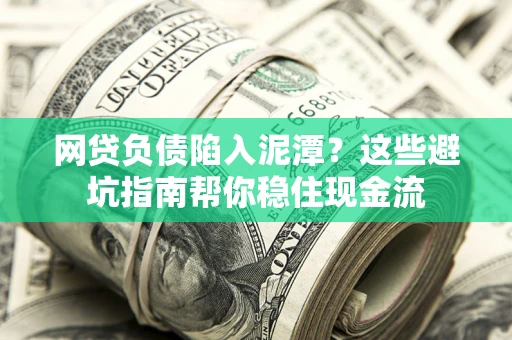 济南网贷负债陷入泥潭？这些避坑指南帮你稳住现金流