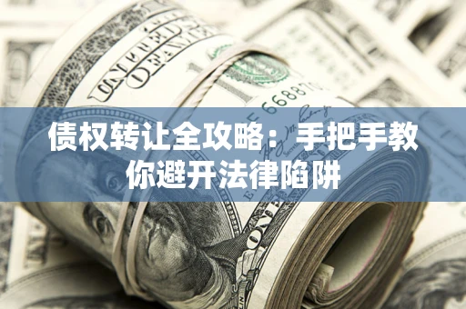 济南债权转让全攻略：手把手教你避开法律陷阱