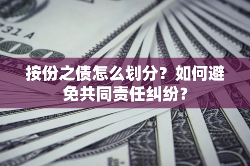 济南按份之债怎么划分？如何避免共同责任纠纷？