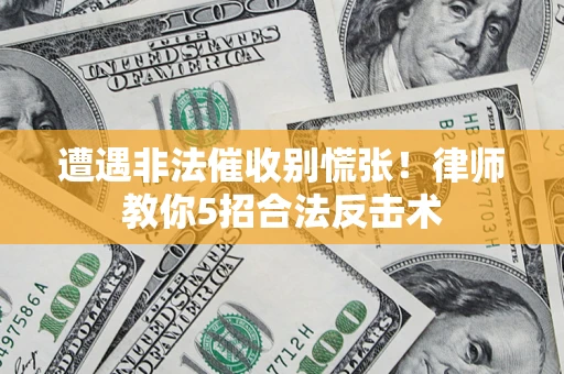 济南遭遇非法催收别慌张！律师教你5招合法反击术