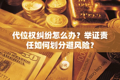济南代位权纠纷怎么办？举证责任如何划分避风险？