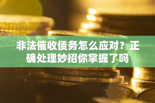 济南非法催收债务怎么应对？正确处理妙招你掌握了吗