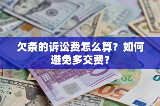 济南欠条的诉讼费怎么算？如何避免多交费？