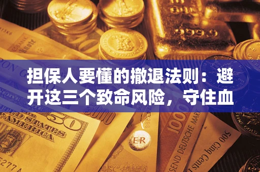 济南担保人要懂的撤退法则：避开这三个致命风险，守住血汗钱