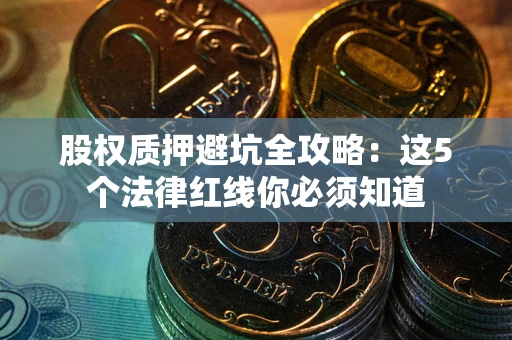 济南股权质押避坑全攻略：这5个法律红线你必须知道