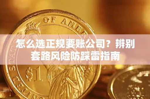 济南怎么选正规要账公司？辨别套路风险防踩雷指南