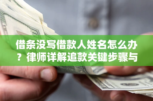 济南借条没写借款人姓名怎么办？律师详解追款关键步骤与证据链构建