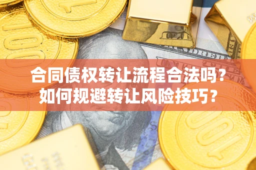 济南合同债权转让流程合法吗？如何规避转让风险技巧？