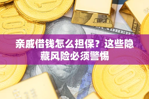 济南亲戚借钱怎么担保？这些隐藏风险必须警惕
